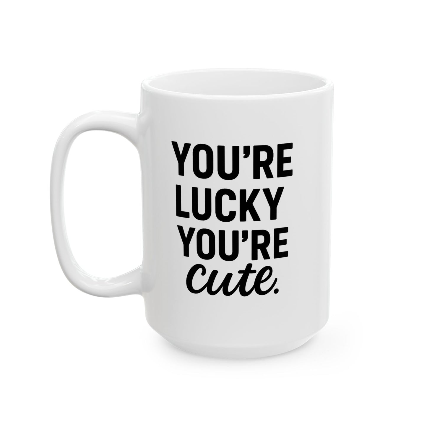 You're Lucky You're Cute | Funny Sarcasm Ceramic Mug | Gift for Coffee Lovers 11oz, 15oz