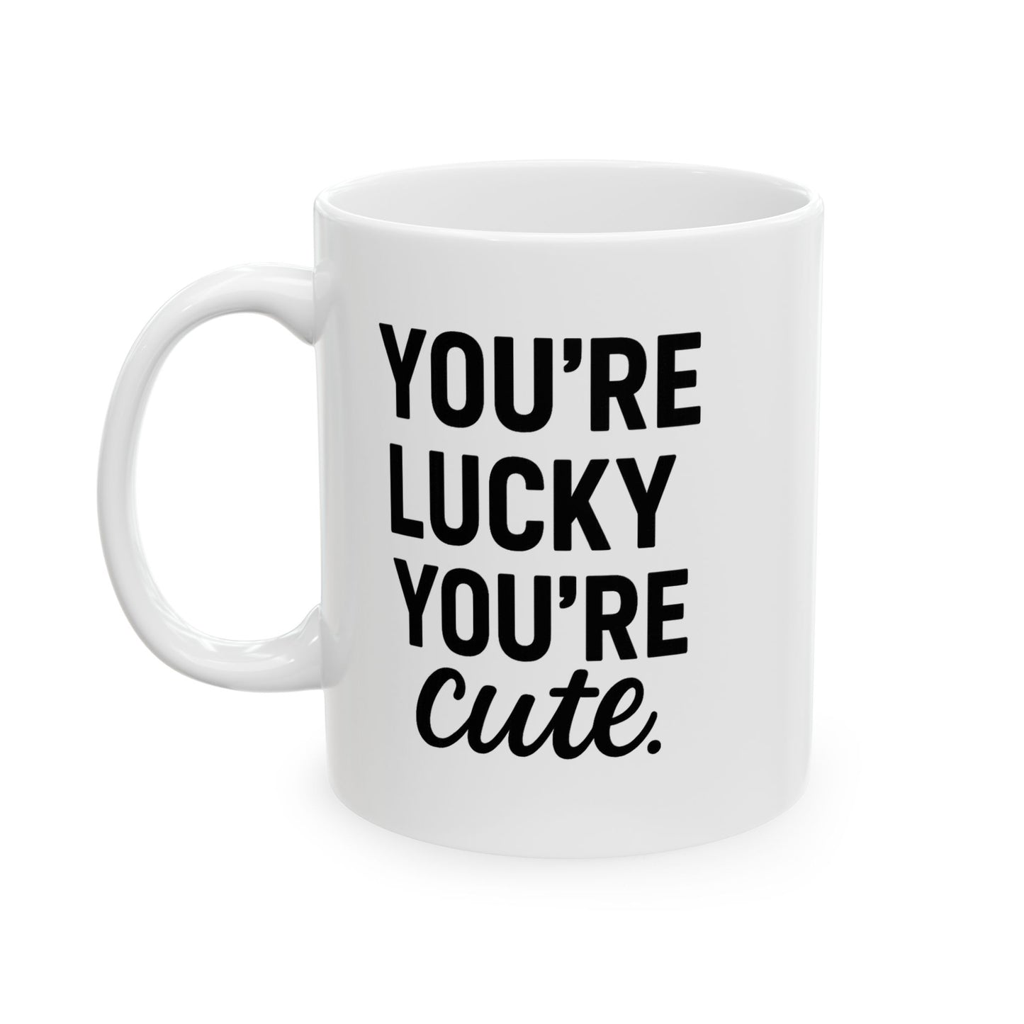 You're Lucky You're Cute | Funny Sarcasm Ceramic Mug | Gift for Coffee Lovers 11oz, 15oz