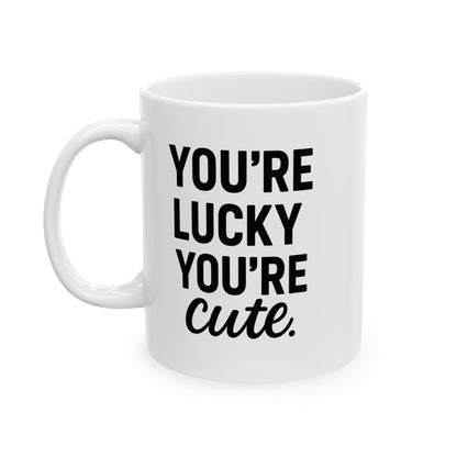You're Lucky You're Cute | Funny Sarcasm Ceramic Mug | Gift for Coffee Lovers 11oz, 15oz