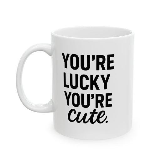 You're Lucky You're Cute | Funny Sarcasm Ceramic Mug | Gift for Coffee Lovers 11oz, 15oz