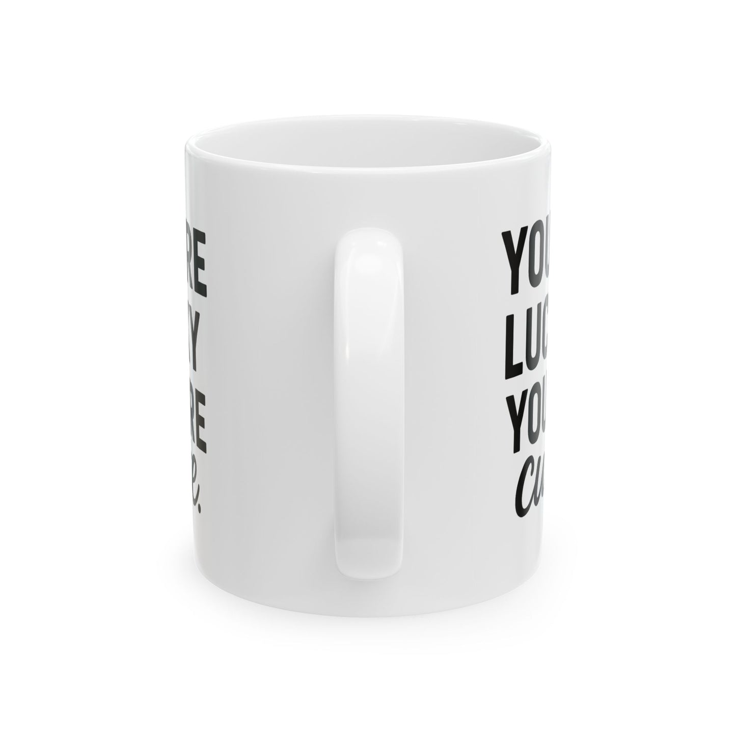You're Lucky You're Cute | Funny Sarcasm Ceramic Mug | Gift for Coffee Lovers 11oz, 15oz