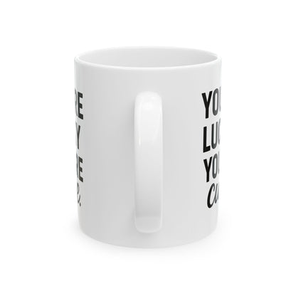 You're Lucky You're Cute | Funny Sarcasm Ceramic Mug | Gift for Coffee Lovers 11oz, 15oz