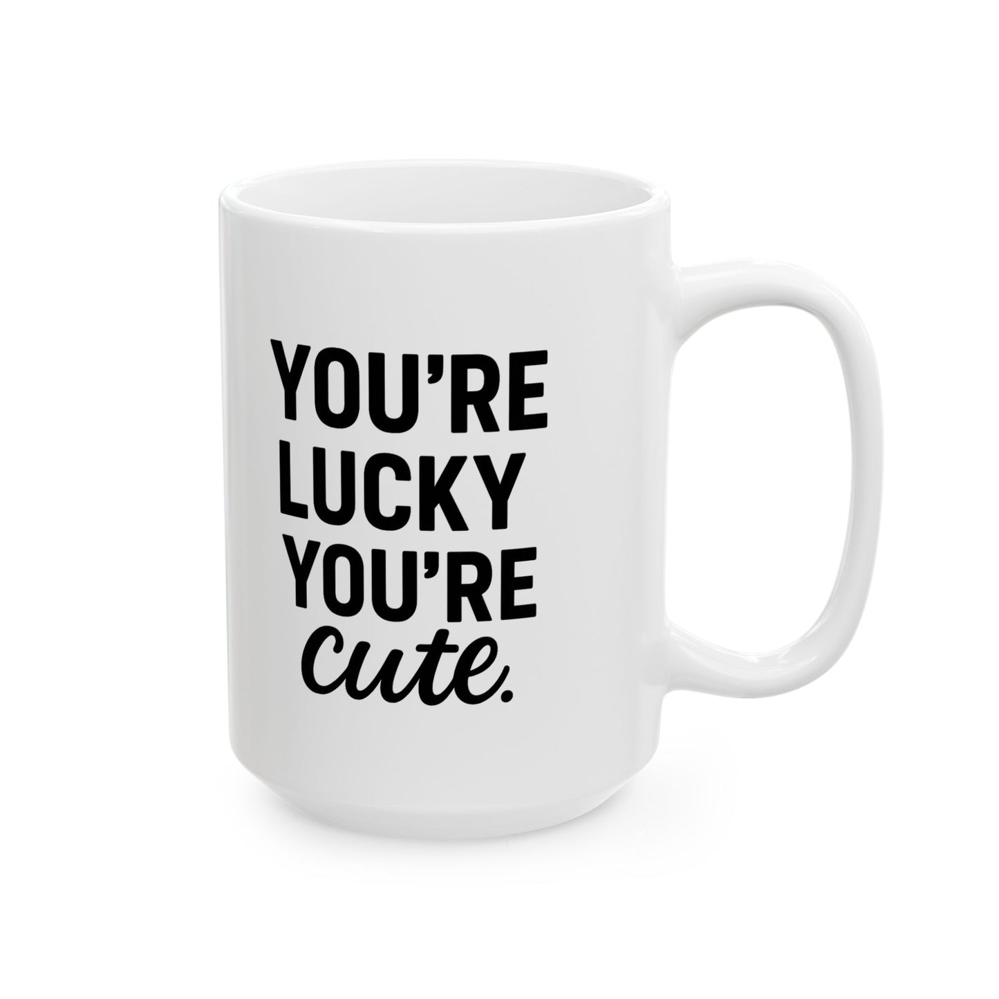You're Lucky You're Cute | Funny Sarcasm Ceramic Mug | Gift for Coffee Lovers 11oz, 15oz