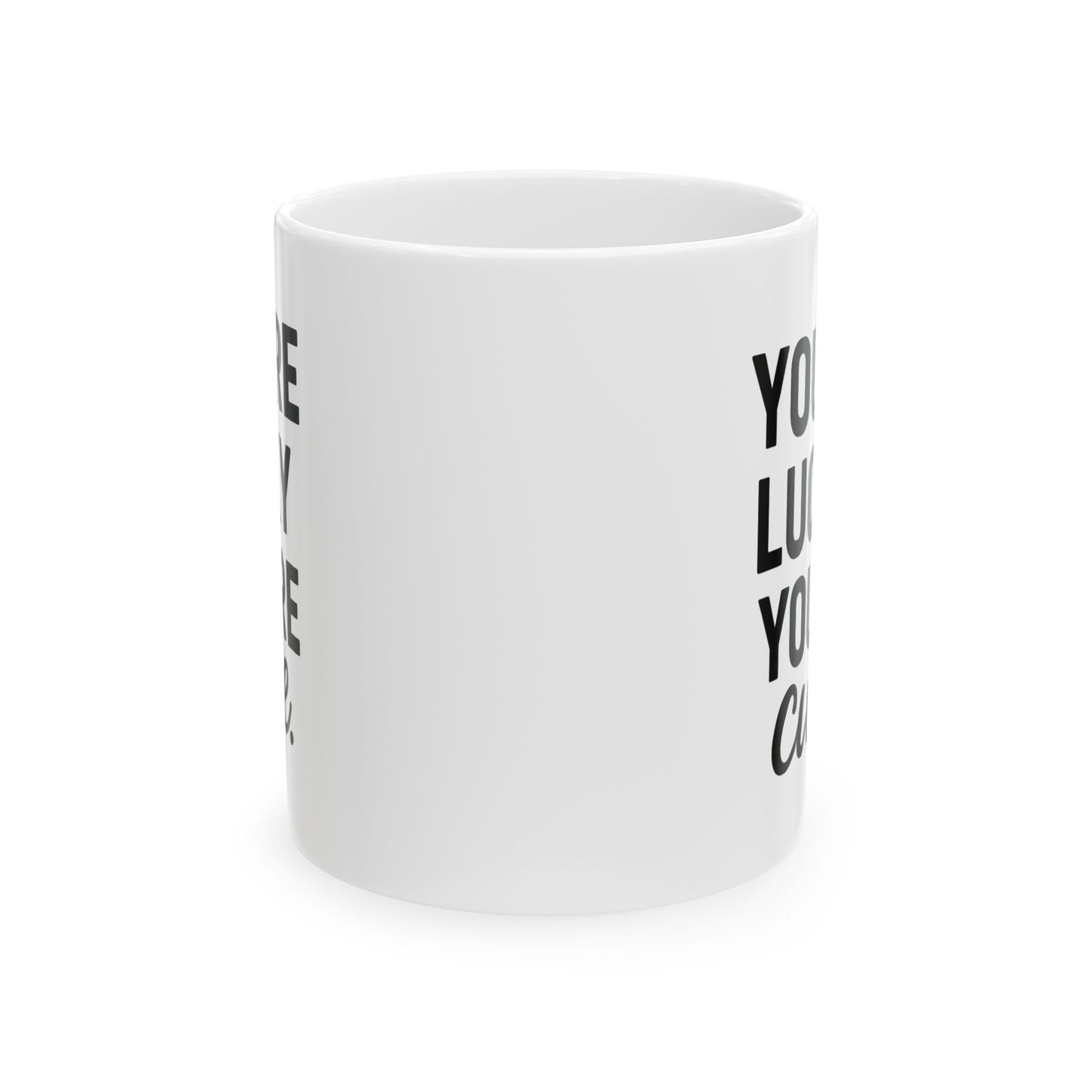 You're Lucky You're Cute | Funny Sarcasm Ceramic Mug | Gift for Coffee Lovers 11oz, 15oz