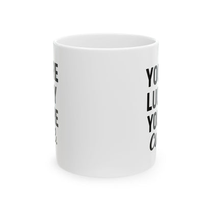 You're Lucky You're Cute | Funny Sarcasm Ceramic Mug | Gift for Coffee Lovers 11oz, 15oz