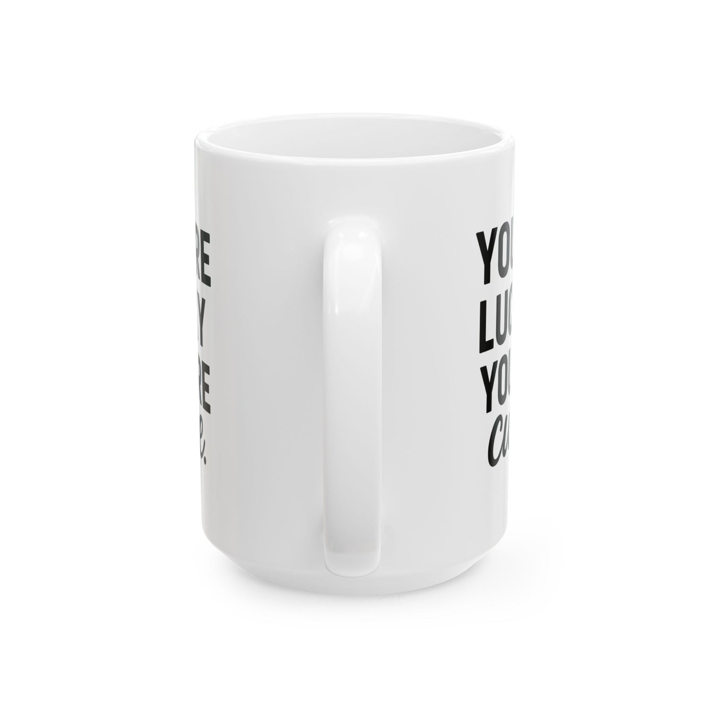 You're Lucky You're Cute | Funny Sarcasm Ceramic Mug | Gift for Coffee Lovers 11oz, 15oz